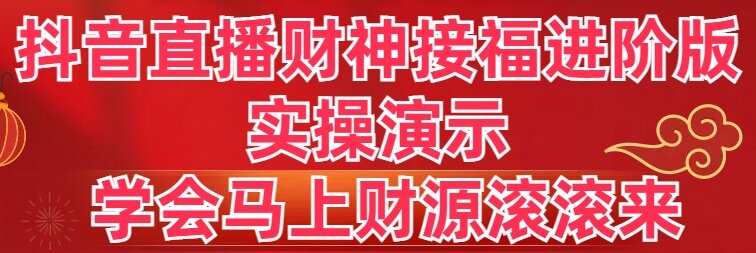 抖音直播财神接福进阶版 实操演示 学会马上财源滚滚来-创客军团