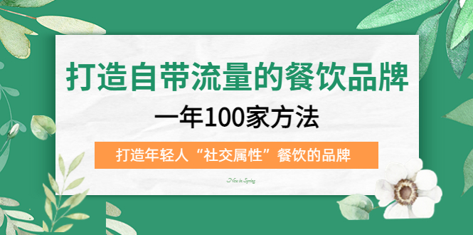 打造自带流量的餐饮品牌：一年100家方法 打造年轻人“社交属性”餐饮的品牌-创客军团