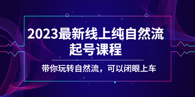 2023最新线上纯自然流起号课程，带你玩转自然流，可以闭眼上车！-创客军团