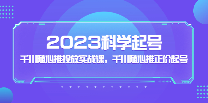 2023科学起号，千川随心推投放实战课，千川随心推正价起号-创客军团