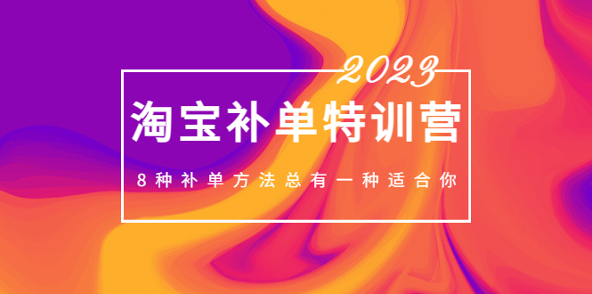 2023最新淘宝补单特训营，8种补单方法总有一种适合你！-创客军团