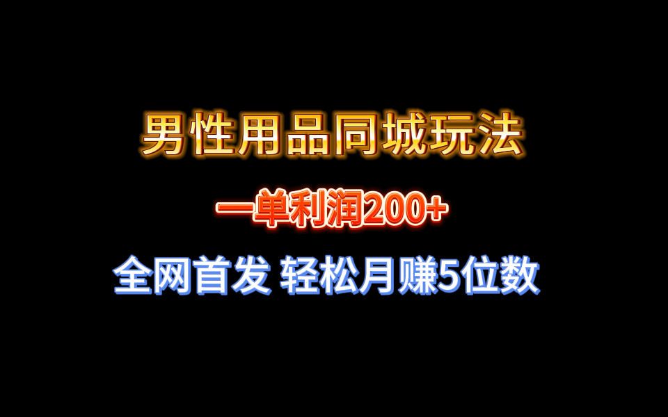 全网首发 一单利润200+ 男性用品同城玩法 轻松月赚5位数-创客军团