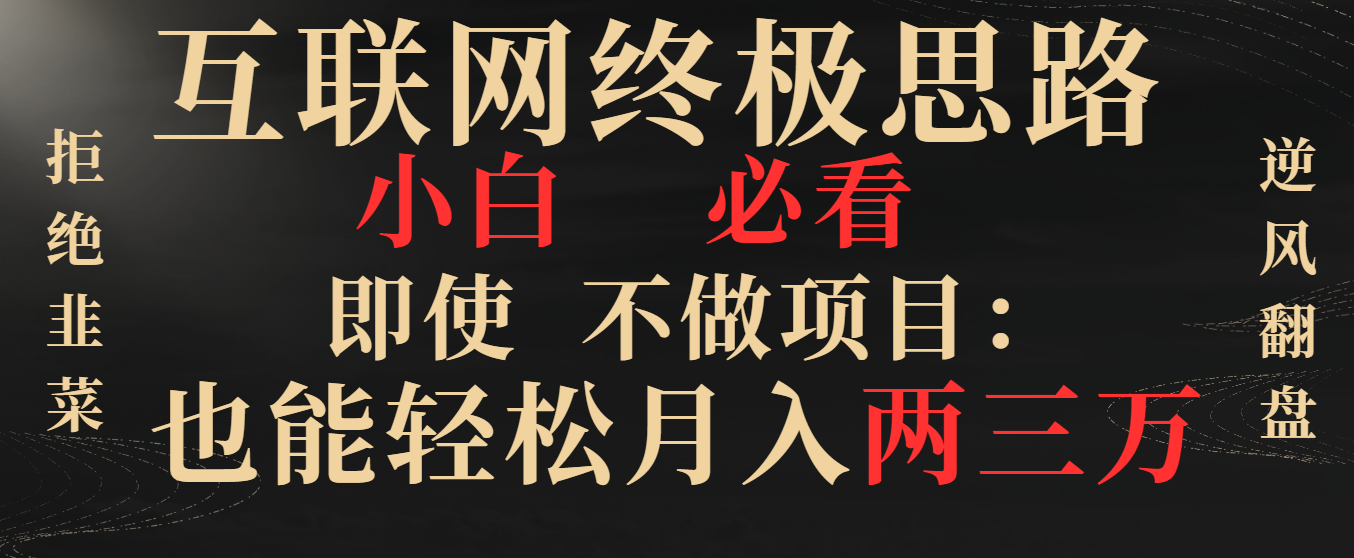 互联网终极思路，小白必看，即使不做项目也能轻松月入两三万，拒绝韭菜… -创客军团