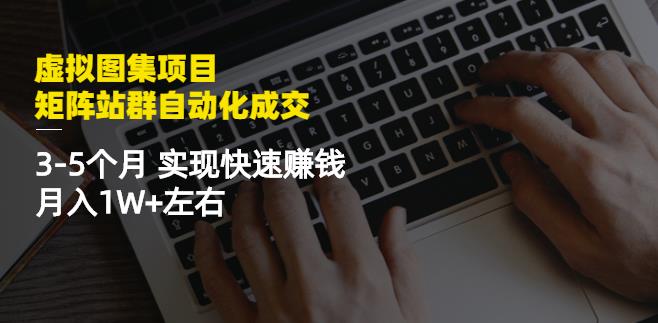 虚拟图集项目：矩阵站群自动化成交，3-5个月实现快速赚钱月入1W+左右￼-创客军团