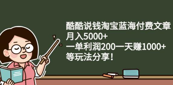 酷酷说钱淘宝蓝海付费文章:月入5000+一单利润200一天赚1000+(等玩法分享)￼-创客军团