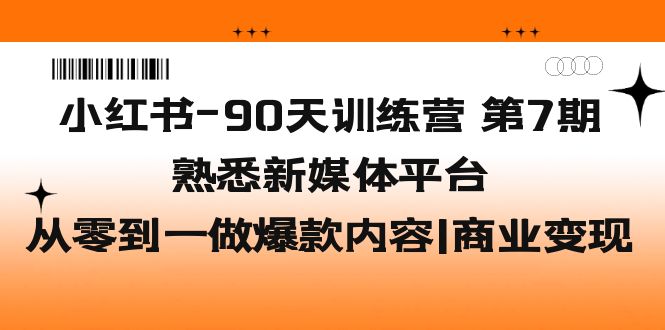 小红书-90天训练营-第7期，熟悉新媒体平台|从零到一做爆款内容|商业变现-创客军团