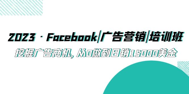 2023·Facebook|广告营销|培训班，挖掘广告商机，从0做到日销15000美金-创客军团