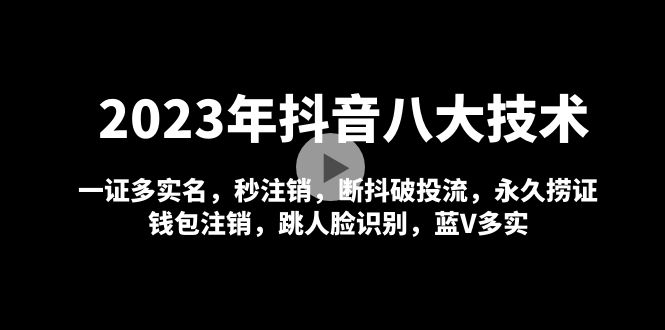 2023年抖音八大技术，一证多实名 秒注销 断抖破投流 永久捞证 钱包注销 等!-创客军团