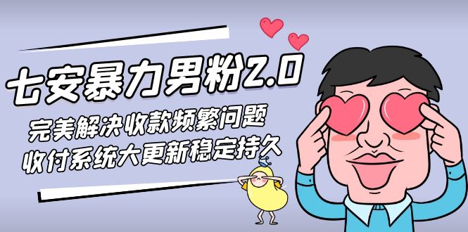 七安暴力男粉2.0 完美解决收款频繁问题 收付系统大更新稳定持久(教程+素材)-创客军团