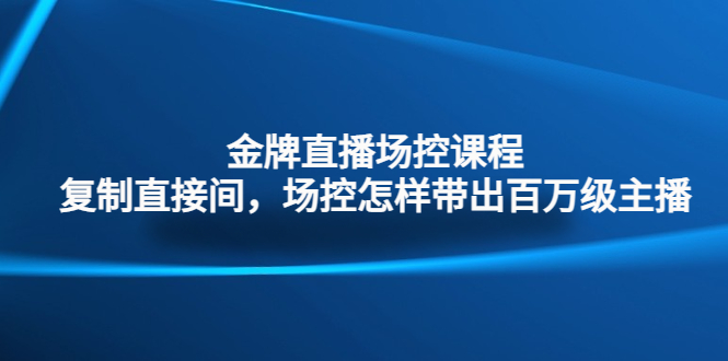 金牌直播场控课程：复制直接间，场控如何带出百万级主播-创客军团