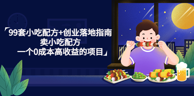 99套小吃配方+创业落地指南，卖小吃配方，一个0成本高收益的项目-创客军团