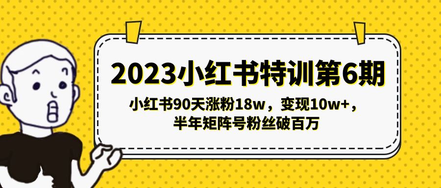 2023小红书特训第6期，小红书90天涨粉18w，变现10w+，半年矩阵号粉丝破百万-创客军团