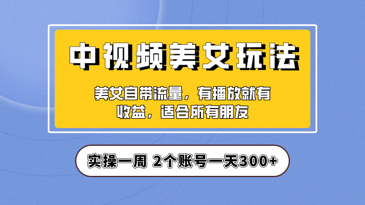 实操一天300+，【中视频美女号】项目拆解，保姆级教程助力你快速成单！-创客军团