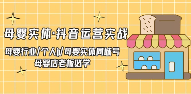 母婴实体·抖音运营实战 母婴行业·个人ip·母婴实体同城号 母婴店老板必学-创客军团