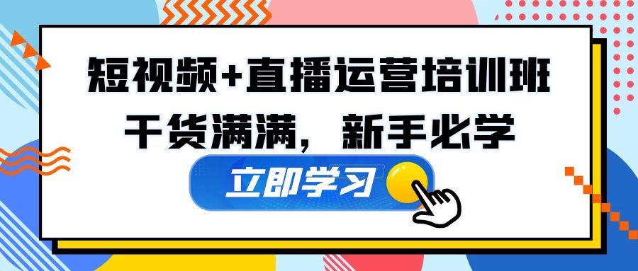 某培训全年短视频+直播运营培训班：干货满满，新手必学！-创客军团