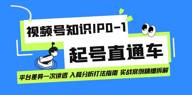 视频号知识IP0-1起号直通车 平台差异一次讲透 入局分析打法指南 实战案例..-创客军团