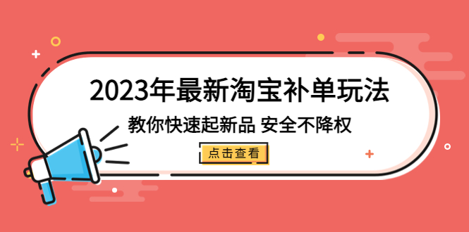 2023年最新淘宝补单玩法，教你快速起·新品，安全·不降权（18课时）-创客军团