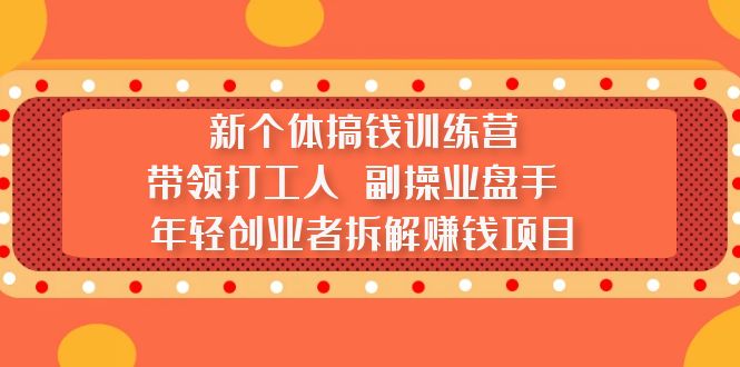 新个体搞钱训练营：带领打工人 副操业盘手 年轻创业者拆解赚钱项目-创客军团