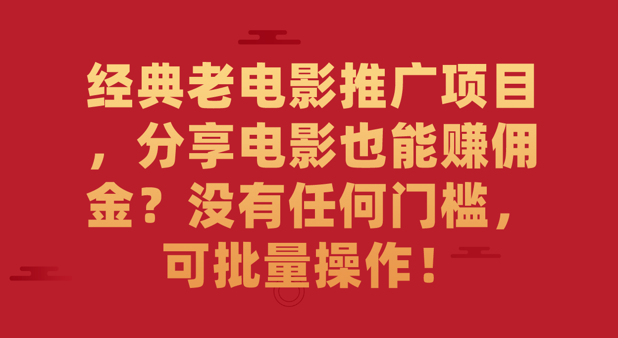 经典老电影推广项目，分享电影也能赚佣金？没有任何门槛，可批量操作！-创客军团