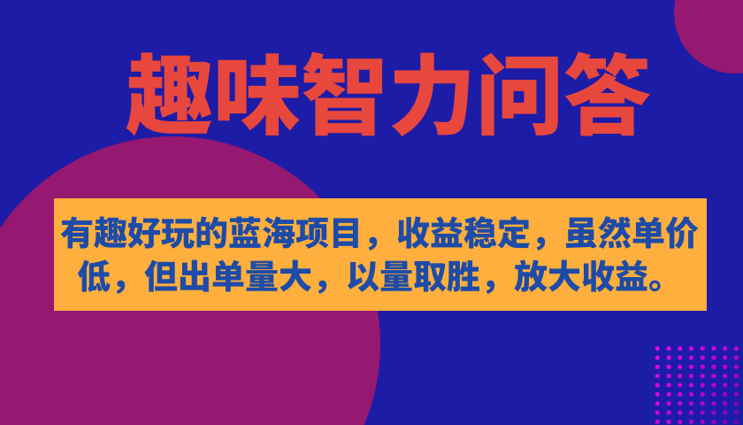 有趣好玩的蓝海项目，趣味智力问答，收益稳定，虽然客单价低，但出单量大-创客军团