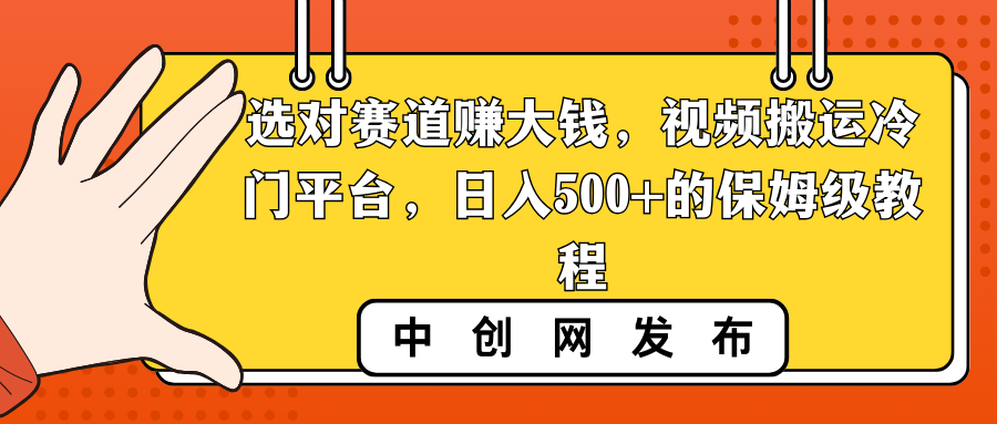 选对赛道赚大钱，视频搬运冷门平台，日入500+的保姆级教程-创客军团