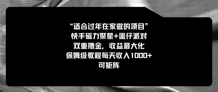 适合过年在家做的项目，快手磁力+蛋仔派对，双重撸金，收益最大化 保姆…-创客军团