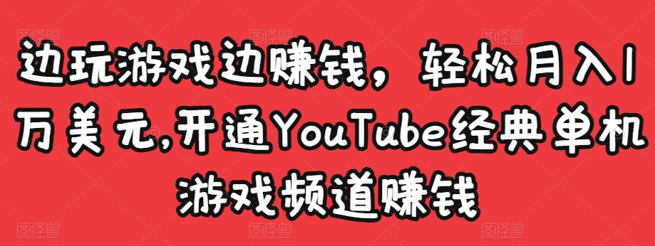 边玩游戏边赚钱，轻松月入1万美元，开通YouTube经典单机游戏频道赚钱￼-创客军团