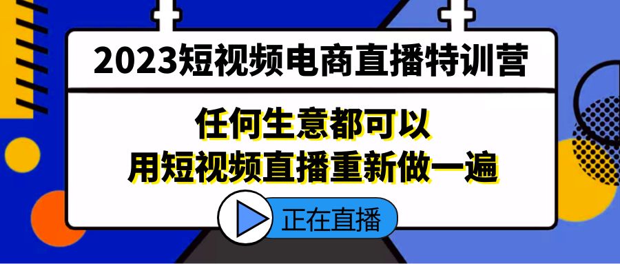 2023短视频电商直播特训营，任何生意都可以用短视频直播重新做一遍-创客军团