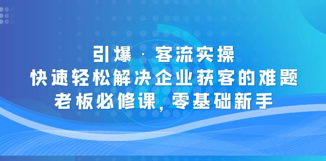 引爆·客流实操：快速轻松解决企业获客的难题，老板必修课，零基础新手-创客军团