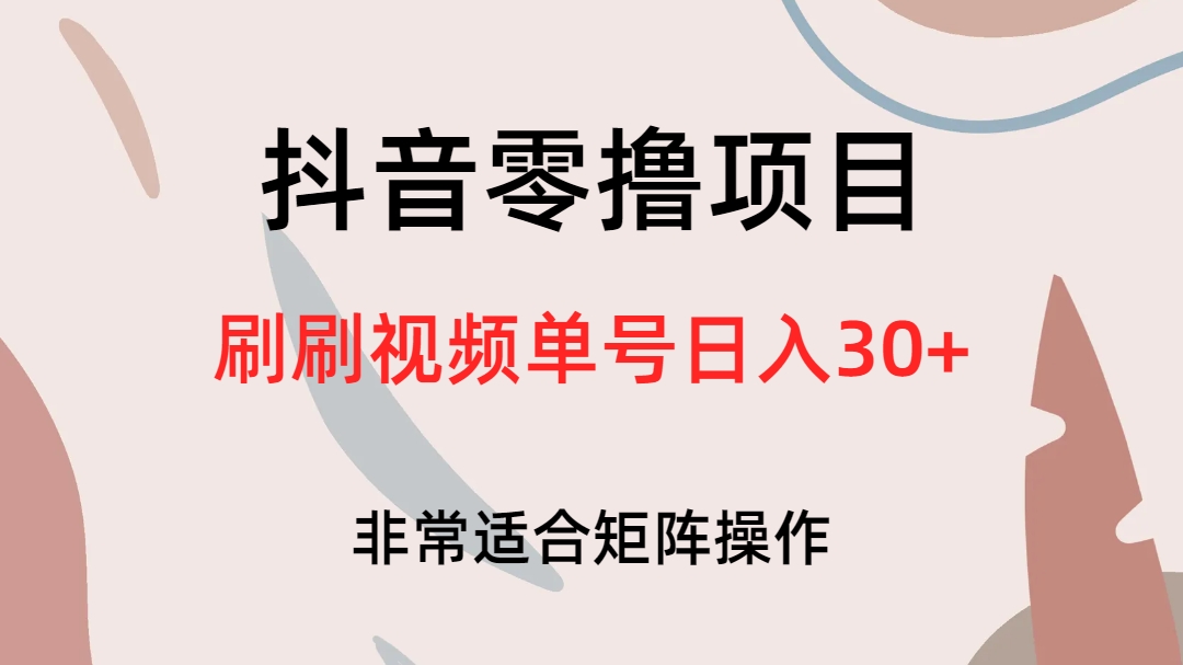 抖音零撸项目，刷刷视频单号日入30+-创客军团