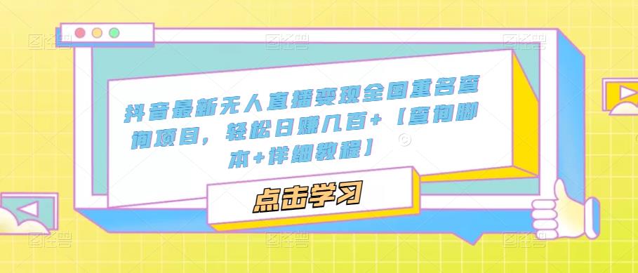 抖音最新无人直播变现全国重名查询项目 日赚几百+【查询脚本+详细教程】-创客军团