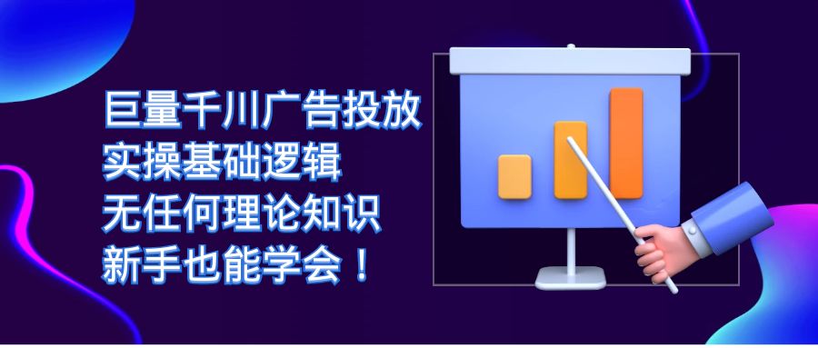 巨量千川广告投放：实操基础逻辑，无任何理论知识，新手也能学会！-创客军团