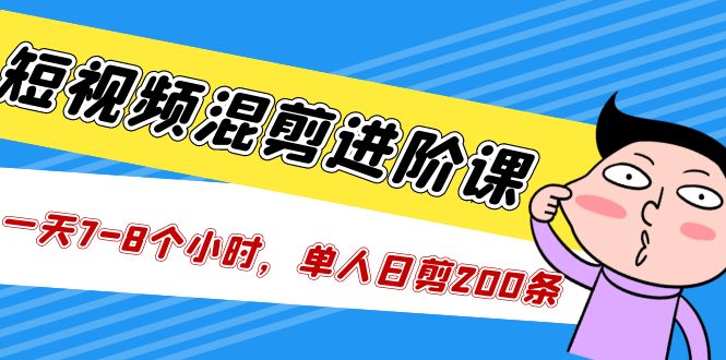 短视频混剪/进阶课，一天7-8个小时，单人日剪200条实战攻略教学-创客军团