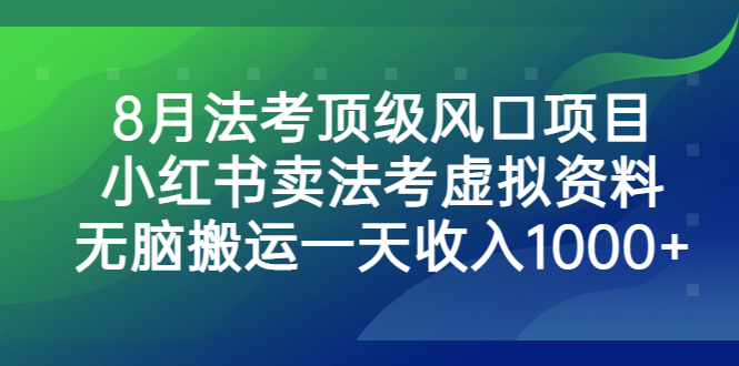 8月法考顶级风口项目，小红书卖法考虚拟资料，无脑搬运一天收入1000+-创客军团