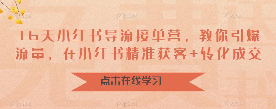 16天-小红书 导流接单营，教你引爆流量，在小红书精准获客+转化成交-创客军团