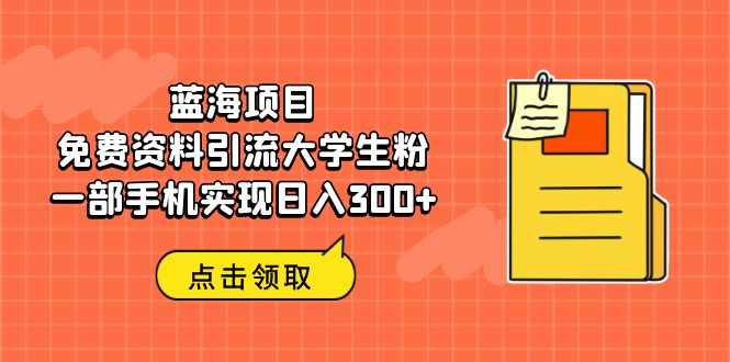 蓝海项目，免费资料引流大学生粉一部手机实现日入300+-创客军团