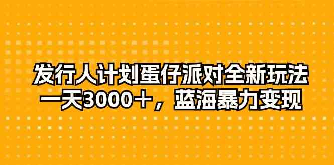 （10167期）发行人计划蛋仔派对全新玩法，一天3000＋，蓝海暴力变现-创客军团