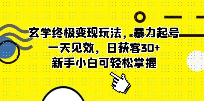 玄学终极变现玩法，暴力起号，一天见效，日获客30+，新手小白可轻松掌握-创客军团