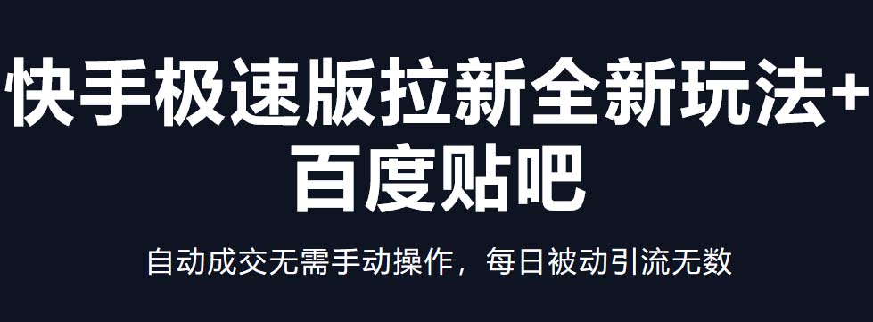 快手极速版拉新全新玩法+百度贴吧=自动成交无需手动操作，每日被动引流无数-创客军团