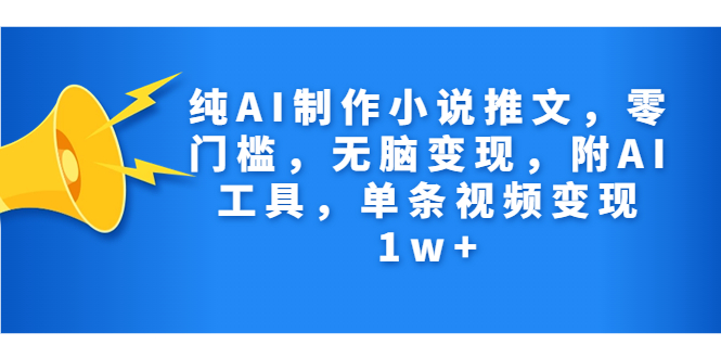 纯AI制作小说推文，零门槛，无脑变现，附AI工具，单条视频变现1w+-创客军团