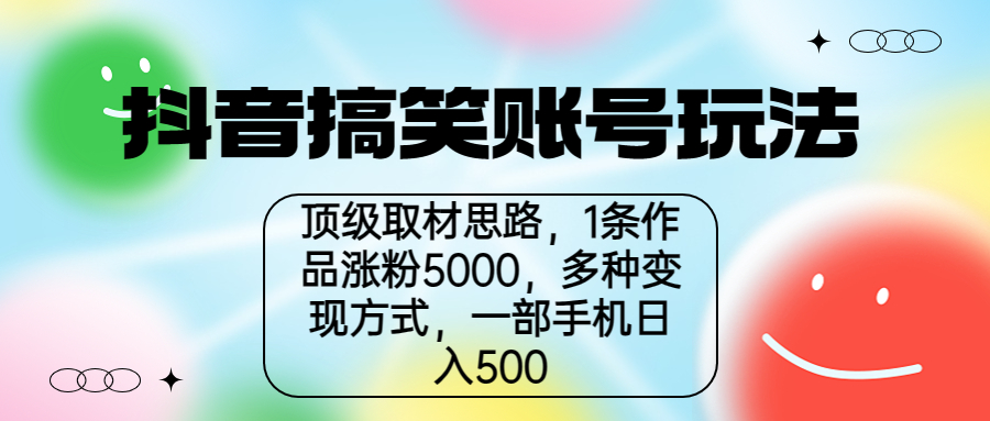 抖音搞笑账号玩法，顶级取材思路，1条作品涨粉5000，一部手机日入500-创客军团