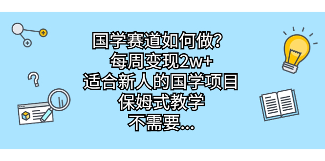 国学赛道如何做？每周变现2w+，适合新人的国学项目，保姆式教学，不需要…-创客军团