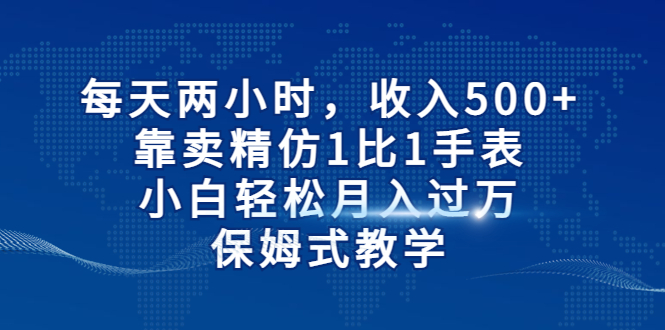 每天两小时，收入500+，靠卖精仿1比1手表，小白轻松月入过万！保姆式教学-创客军团