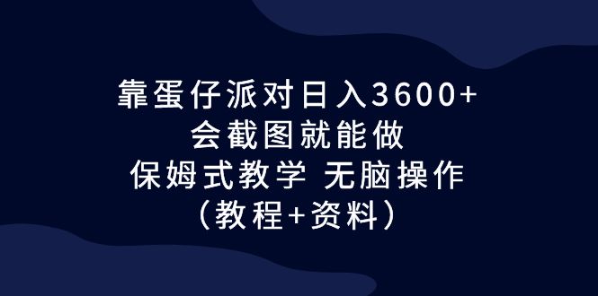 靠蛋仔派对日入3600+，会截图就能做，保姆式教学 无脑操作（教程+资料）-创客军团