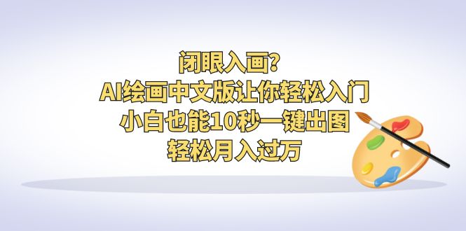 闭眼入画？AI绘画中文版让你轻松入门！小白也能10秒一键出图，轻松月入过万-创客军团