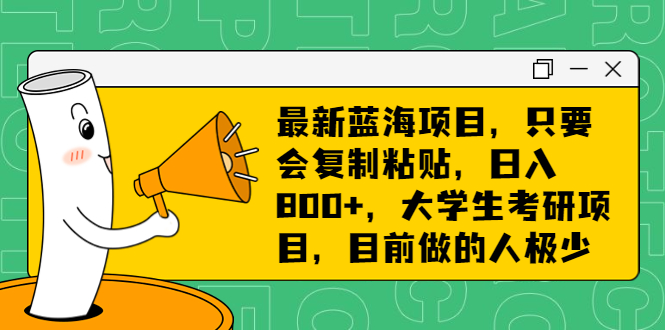 最新蓝海项目，只要会复制粘贴，日入800+，大学生考研项目，目前做的人极少-创客军团