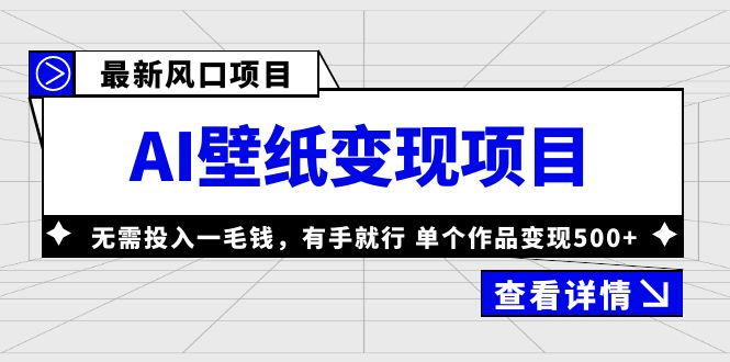 最新风口AI壁纸变现项目，无需投入一毛钱，有手就行，单个作品变现500+-创客军团