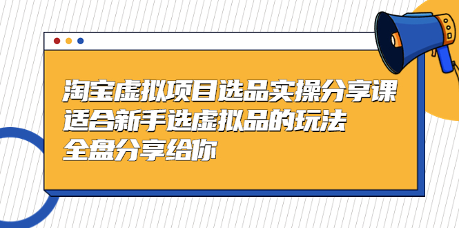 黄岛主-淘宝虚拟项目选品实操分享课，适合新手选虚拟品的玩法 全盘分享给你-创客军团