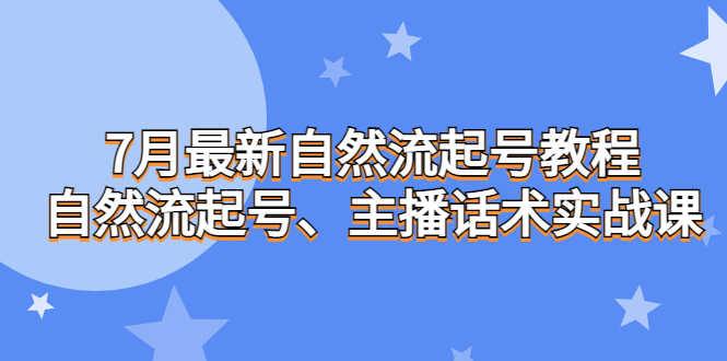 7月最新自然流起号教程，自然流起号、主播话术实战课-创客军团