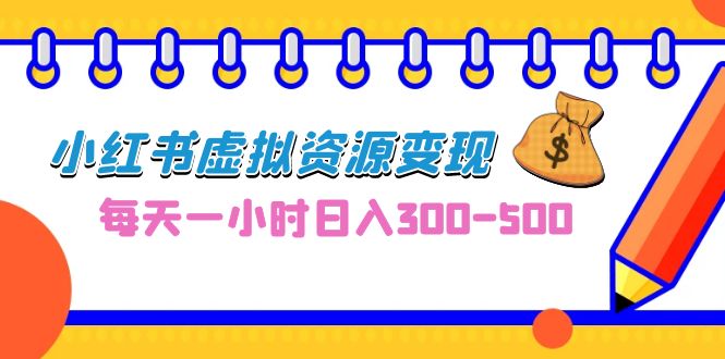 0成本副业项目，每天一小时日入300-500，小红书虚拟资源变现（教程+素材）-创客军团